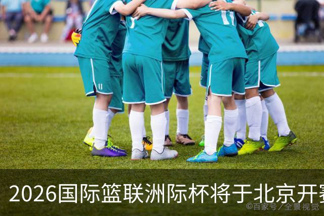 2026国际篮联洲际杯将于北京开赛！上海/北控/G联盟联队等6队参赛